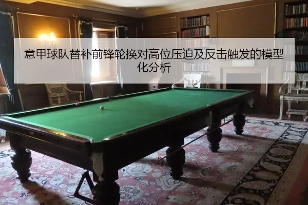 意甲球队替补前锋轮换对高位压迫及反击触发的模型化分析