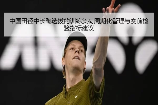 中国田径中长跑选拔的训练负荷周期化管理与赛前检验指标建议