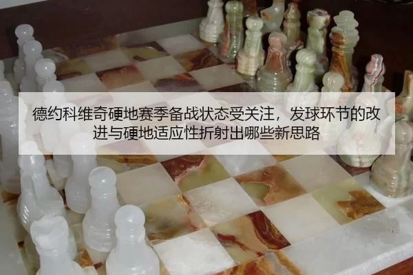 德约科维奇硬地赛季备战状态受关注，发球环节的改进与硬地适应性折射出哪些新思路 | Kering